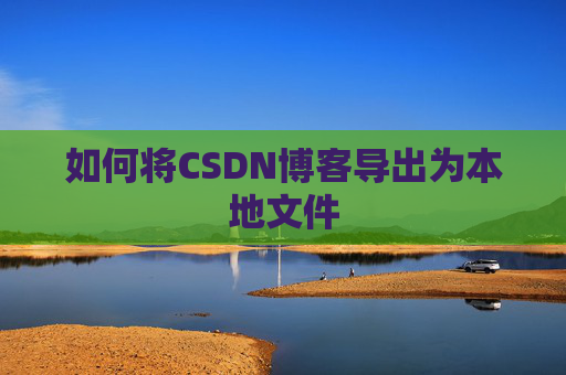 如何将CSDN博客导出为本地文件