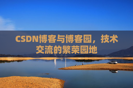 CSDN博客与博客园，技术交流的繁荣园地